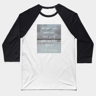 Copy of C. S. Lewis quote: No one ever told me that grief felt so like fear. Baseball T-Shirt